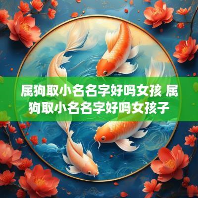 属狗取小名名字好吗女孩 属狗取小名名字好吗女孩子