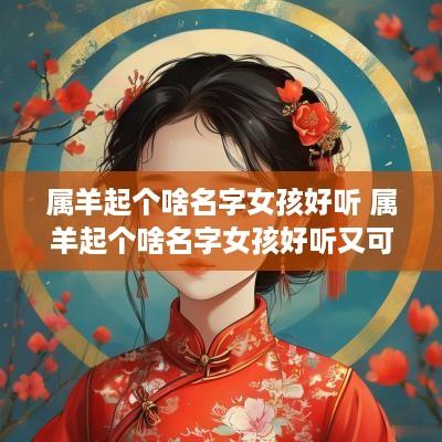 属羊起个啥名字女孩好听 属羊起个啥名字女孩好听又可爱