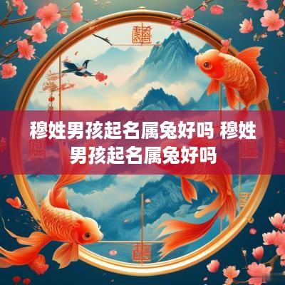 穆姓男孩起名属兔好吗 穆姓男孩起名属兔好吗