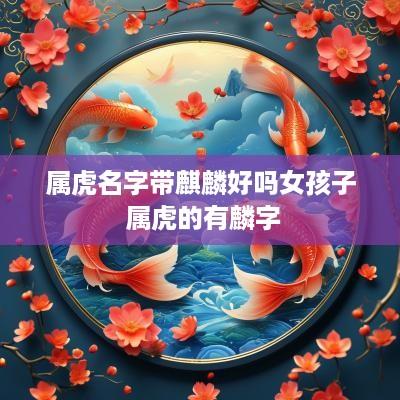 属虎名字带麒麟好吗女孩子 属虎的有麟字
