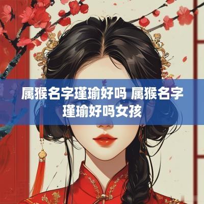 属猴名字瑾瑜好吗 属猴名字瑾瑜好吗女孩