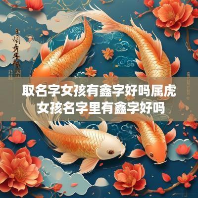 取名字女孩有鑫字好吗属虎 女孩名字里有鑫字好吗