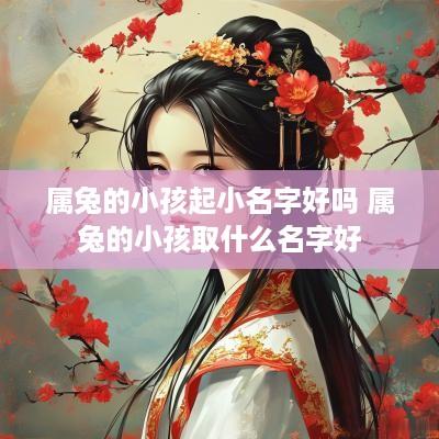 属兔的小孩起小名字好吗 属兔的小孩取什么名字好