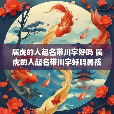 属虎的人起名带川字好吗 属虎的人起名带川字好吗男孩