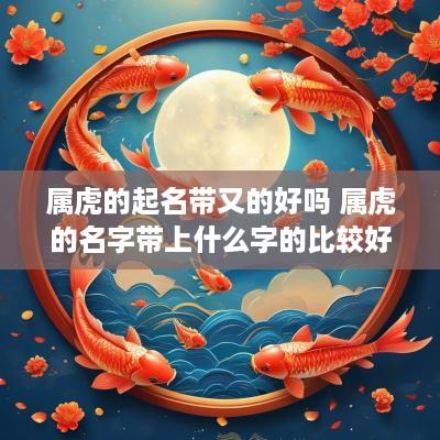 属虎的起名带又的好吗 属虎的名字带上什么字的比较好