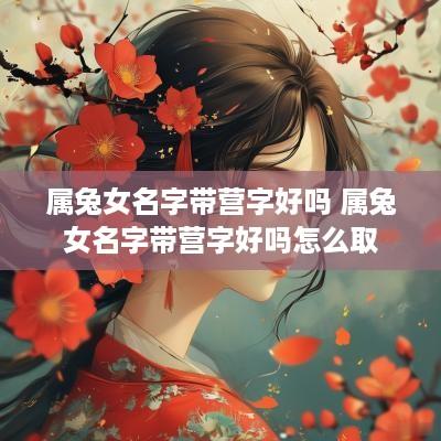 属兔女名字带营字好吗 属兔女名字带营字好吗怎么取