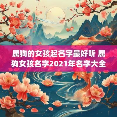 属狗的女孩起名字最好听 属狗女孩名字2025年名字大全