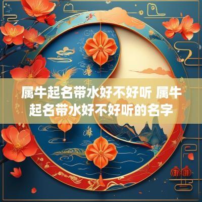 属牛起名带水好不好听 属牛起名带水好不好听的名字
