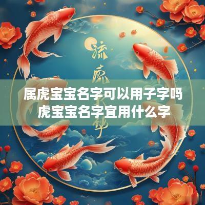 属虎宝宝名字可以用子字吗 虎宝宝名字宜用什么字