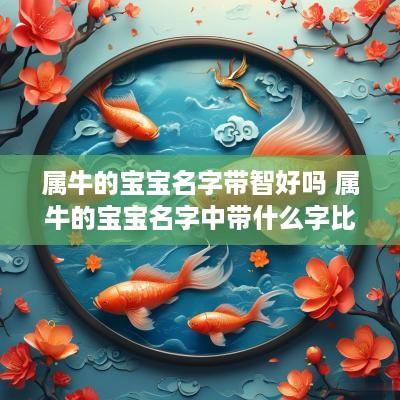 属牛的宝宝名字带智好吗 属牛的宝宝名字中带什么字比较好