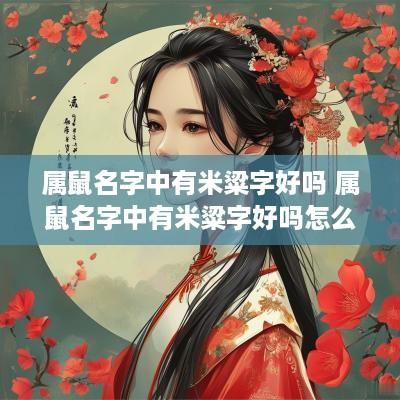 属鼠名字中有米粱字好吗 属鼠名字中有米粱字好吗怎么读