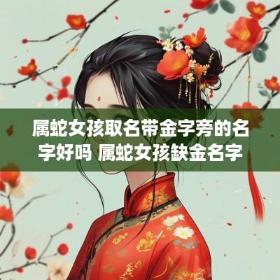 属蛇女孩取名带金字旁的名字好吗 属蛇女孩缺金名字