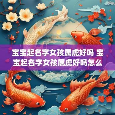 宝宝起名字女孩属虎好吗 宝宝起名字女孩属虎好吗怎么取