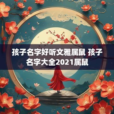 孩子名字好听文雅属鼠 孩子名字大全2025属鼠