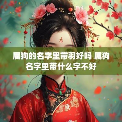 属狗的名字里带羽好吗 属狗名字里带什么字不好