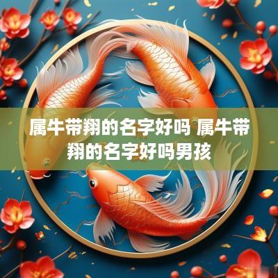 属牛带翔的名字好吗 属牛带翔的名字好吗男孩
