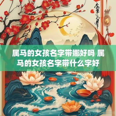 属马的女孩名字带娜好吗 属马的女孩名字带什么字好
