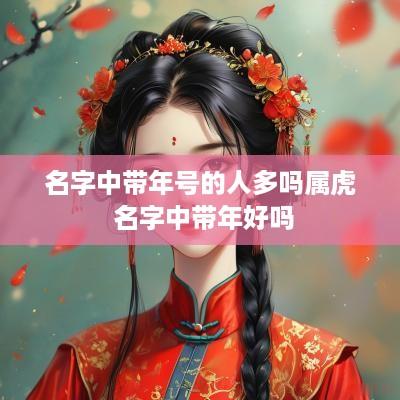 名字中带年号的人多吗属虎 名字中带年好吗