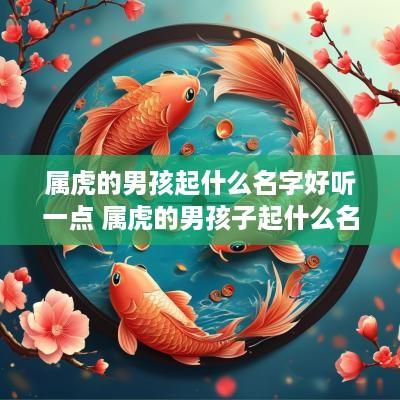属虎的男孩起什么名字好听一点 属虎的男孩子起什么名字好