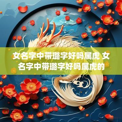 女名字中带璐字好吗属虎 女名字中带璐字好吗属虎的