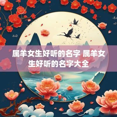 属羊女生好听的名字 属羊女生好听的名字大全