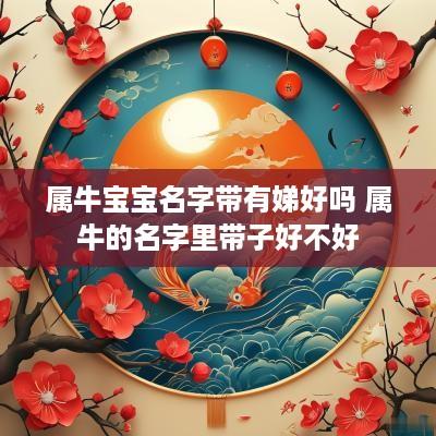 属牛宝宝名字带有娣好吗 属牛的名字里带子好不好
