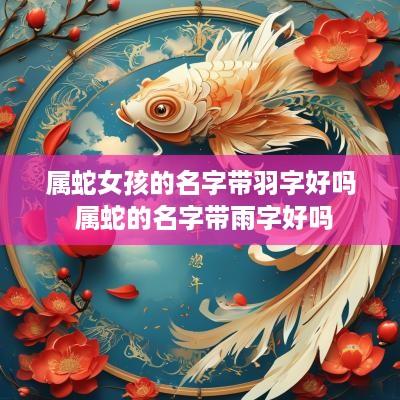 属蛇女孩的名字带羽字好吗 属蛇的名字带雨字好吗