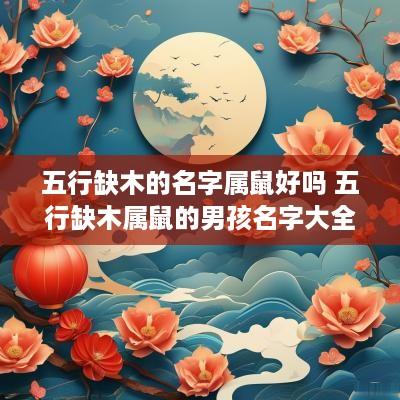 五行缺木的名字属鼠好吗 五行缺木属鼠的男孩名字大全
