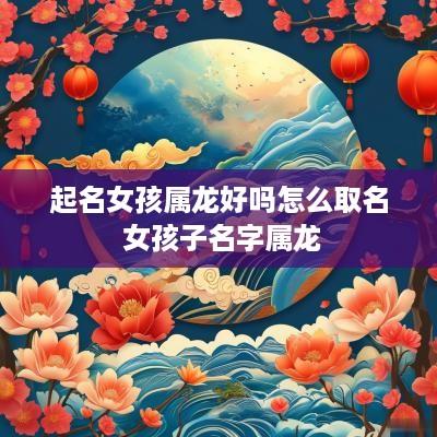 起名女孩属龙好吗怎么取名 女孩子名字属龙