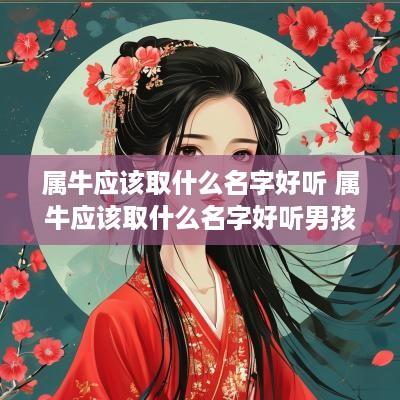 属牛应该取什么名字好听 属牛应该取什么名字好听男孩