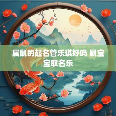 属鼠的起名管乐琪好吗 鼠宝宝取名乐