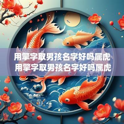 用擎字取男孩名字好吗属虎 用擎字取男孩名字好吗属虎的