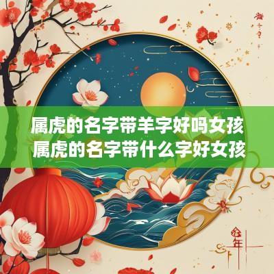 属虎的名字带羊字好吗女孩 属虎的名字带什么字好女孩