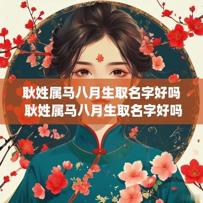 耿姓属马八月生取名字好吗 耿姓属马八月生取名字好吗男孩