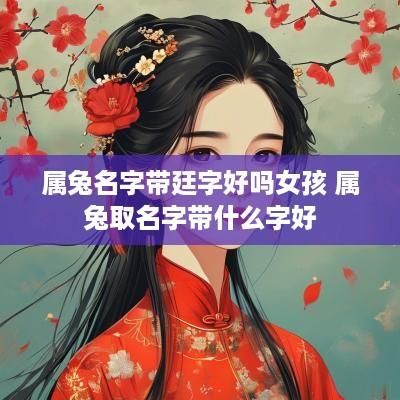 属兔名字带廷字好吗女孩 属兔取名字带什么字好