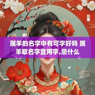 属羊的名字中有可字好吗 属羊取名字宜用字,忌什么