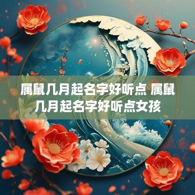 属鼠几月起名字好听点 属鼠几月起名字好听点女孩