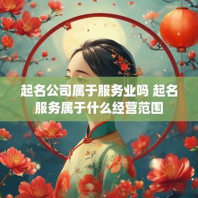 起名公司属于服务业吗 起名服务属于什么经营范围