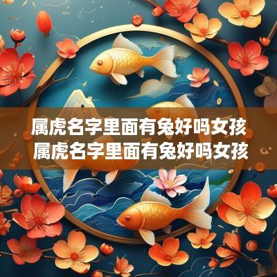 属虎名字里面有兔好吗女孩 属虎名字里面有兔好吗女孩子