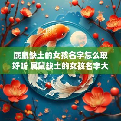属鼠缺土的女孩名字怎么取好听 属鼠缺土的女孩名字大全集