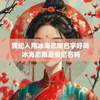 属蛇人用冰海恋雨名字好吗 冰海恋雨是情侣名吗