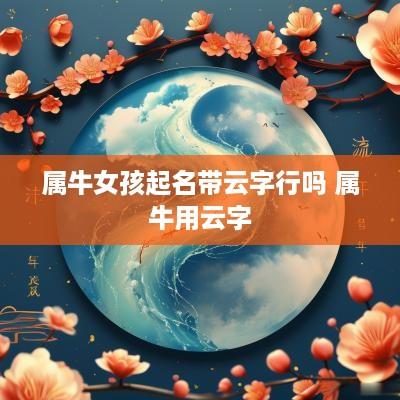 属牛女孩起名带云字行吗 属牛用云字