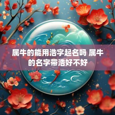 属牛的能用浩字起名吗 属牛的名字带浩好不好
