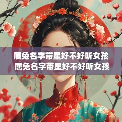 属兔名字带星好不好听女孩 属兔名字带星好不好听女孩子