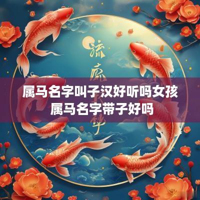 属马名字叫子汉好听吗女孩 属马名字带子好吗
