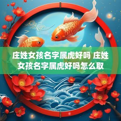 庄姓女孩名字属虎好吗 庄姓女孩名字属虎好吗怎么取