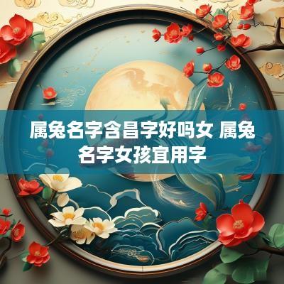 属兔名字含昌字好吗女 属兔名字女孩宜用字
