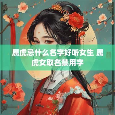 属虎忌什么名字好听女生 属虎女取名禁用字