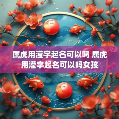 属虎用滢字起名可以吗 属虎用滢字起名可以吗女孩