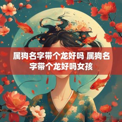 属狗名字带个龙好吗 属狗名字带个龙好吗女孩